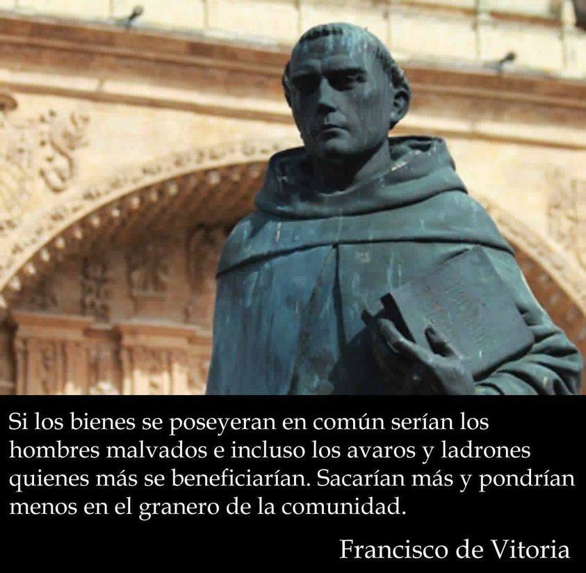 Francisco de Vitoria (1483-1546): Fue un teólogo y jurista español considerado uno de los fundadores de la escuela del derecho natural. Vitoria fue un defensor de los derechos humanos y de los derechos de los pueblos indígenas durante la época de la colonización de América.